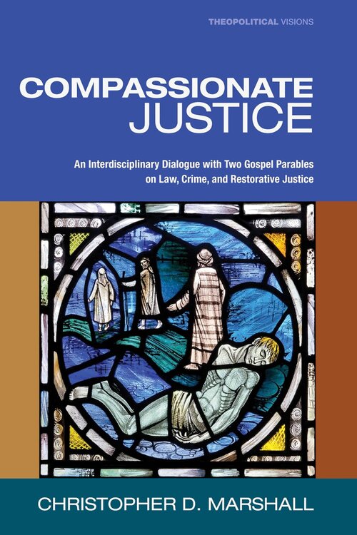 Compassionate Justice: An Interdisciplinary Dialogue with Two Gospel Parables on Law, Crime, and Restorative Justice (Theopolitical Visions)