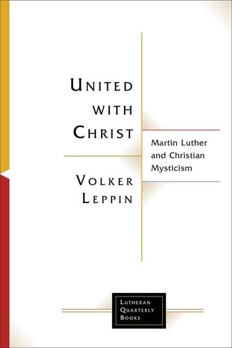 United with Christ: Martin Luther and Christian Mysticism (Lutheran Quarterly Books)