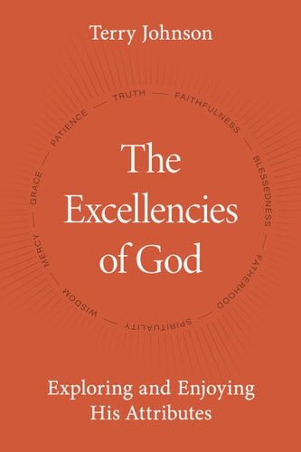 The Excellencies of God: Exploring and Enjoying His Attributes