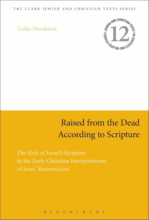 Raised from the Dead According to Scripture: The Role of the Israel’s Scripture in the Early Christian Interpretations of Jesus’ Resurrection (T&T Clark Jewish and Christian Texts)