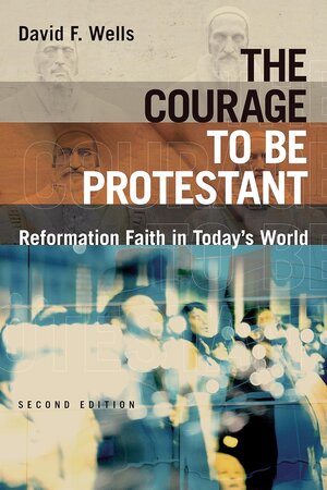 The Courage to Be Protestant: Reformation Faith in Today's World, 2nd ed.