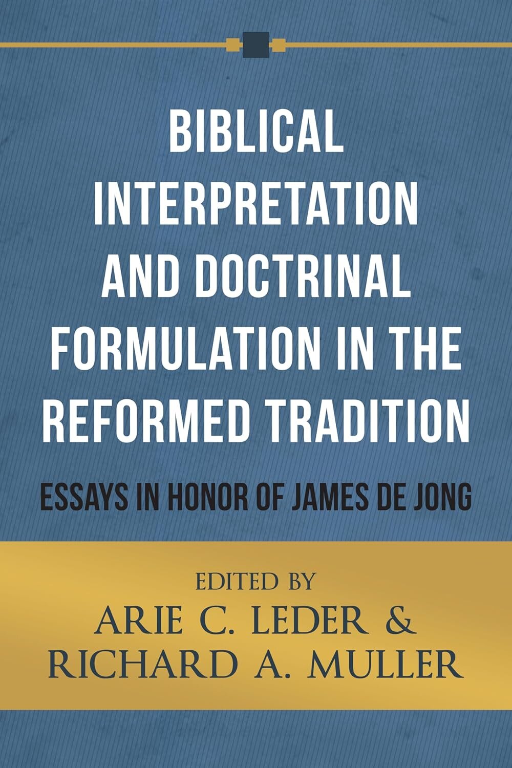 Biblical Interpretation and Doctrinal Formulation in the Reformed Tradition: Essays in Honor of James A. De Jong
