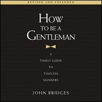 How to Be a Gentleman Revised and Expanded: A Timely Guide to Timeless Manners (A Guide to Etiquette and Skills for a Successful Life) A Perfect Gift for Men (Audio)