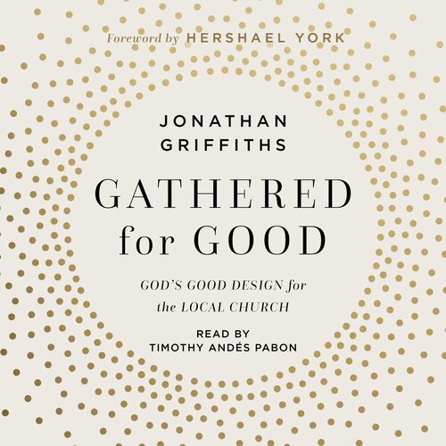 Gathered For Good: God’s Good Design for the Local Church (Audio)