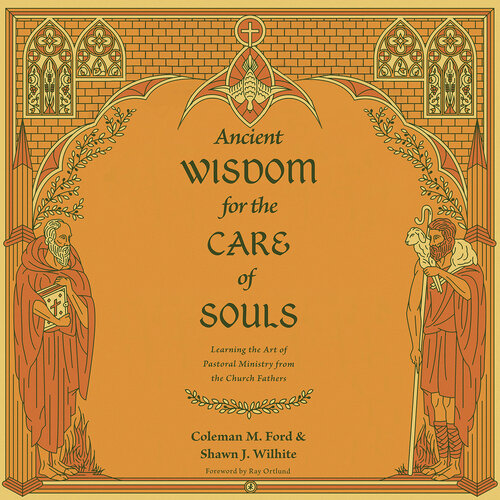 Ancient Wisdom for the Care of Souls: Learning the Art of Pastoral Ministry from the Church Fathers (Audio)