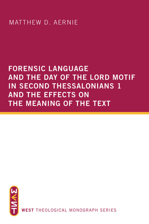 Forensic Language and the Day of the Lord Motif in Second Thessalonians 1 and the Effects on the Meaning of the Text: WEST Theological Monograph Series