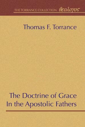 The Doctrine of Grace in the Apostolic Fathers (The Torrance Collection)