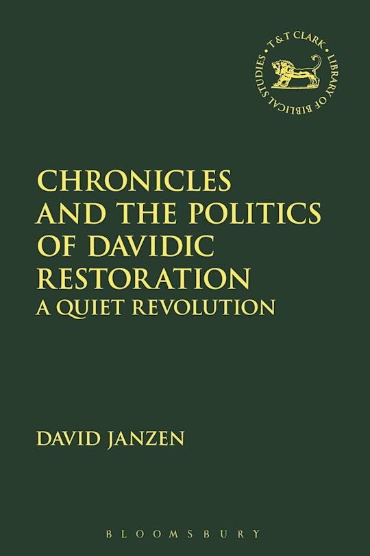Chronicles and the Politics of Davidic Restoration: A Quiet Revolution (The Library of Hebrew Bible/Old Testament Studies)