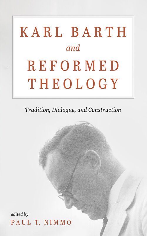 Karl Barth and Reformed Theology: Tradition, Dialogue, and Construction