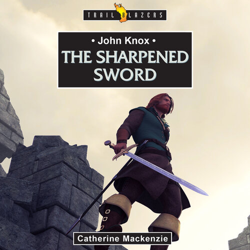 John Knox: The Sharpened Sword (Audio)