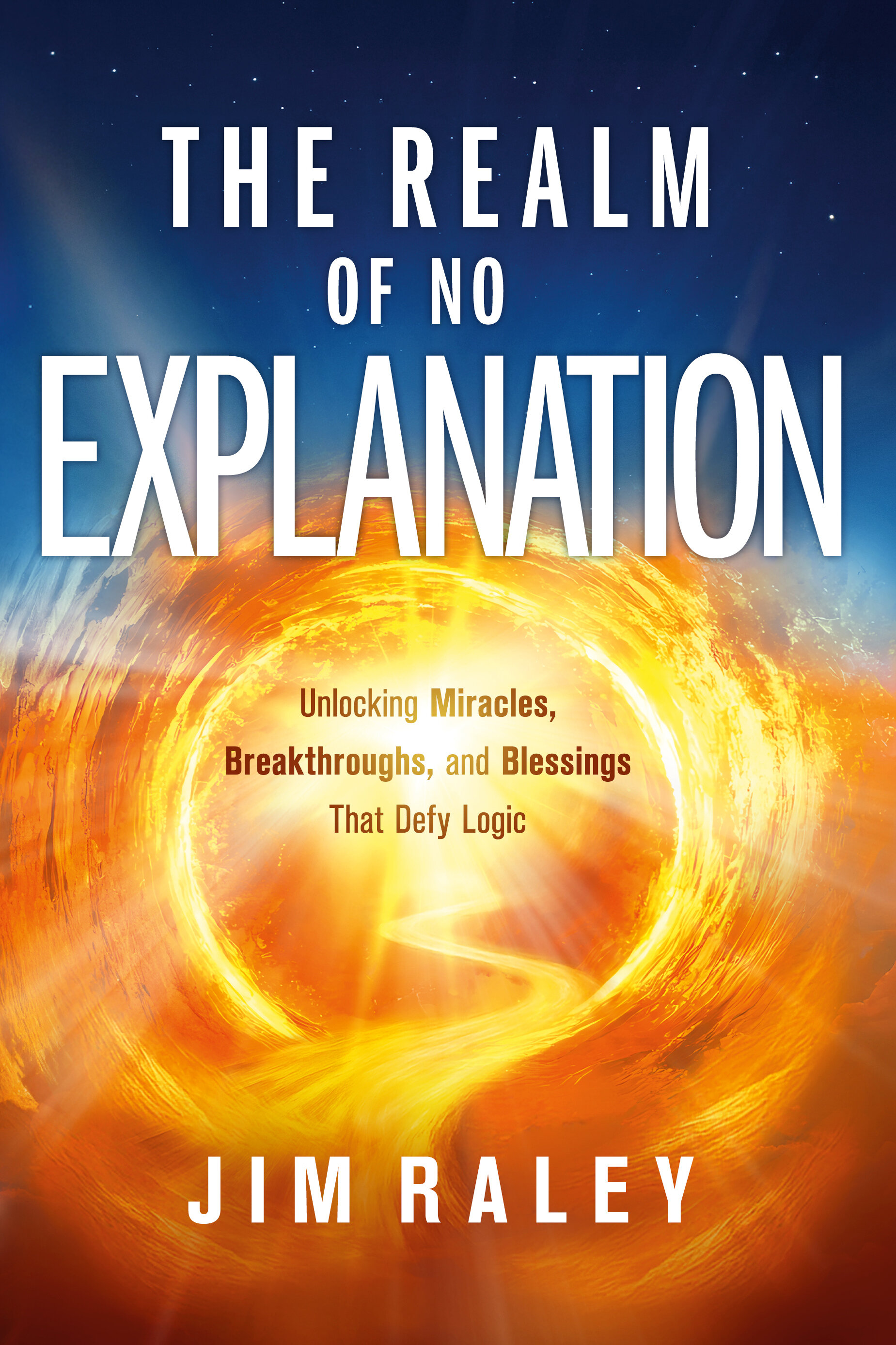The Realm of No Explanation: Unlocking Miracles, Breakthroughs, and Blessings That Defy Logic