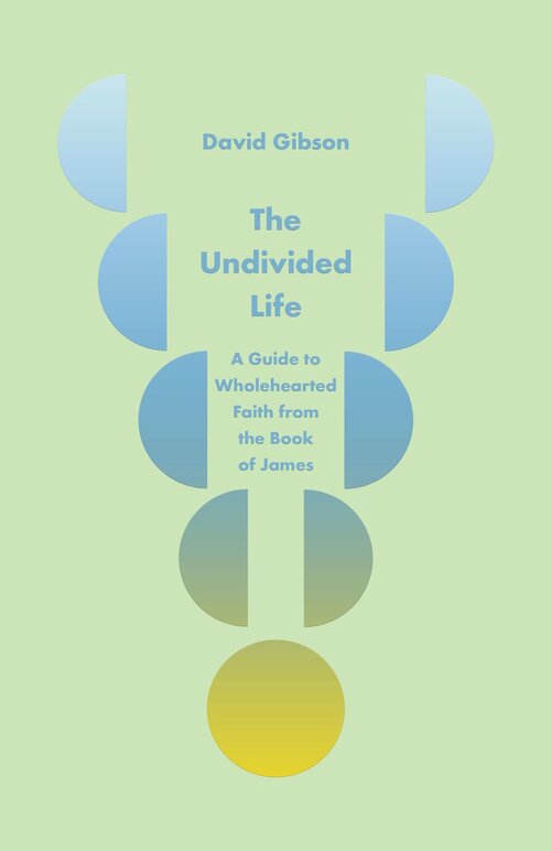 The Undivided Life: A Guide to Wholehearted Faith from the Book of James