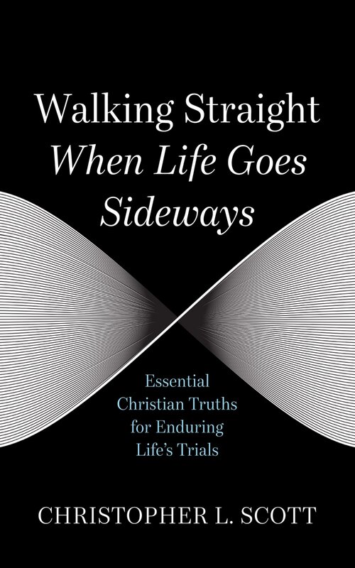 Walking Straight When Life Goes Sideways: Essential Christian Truths for Enduring Life’s Trials