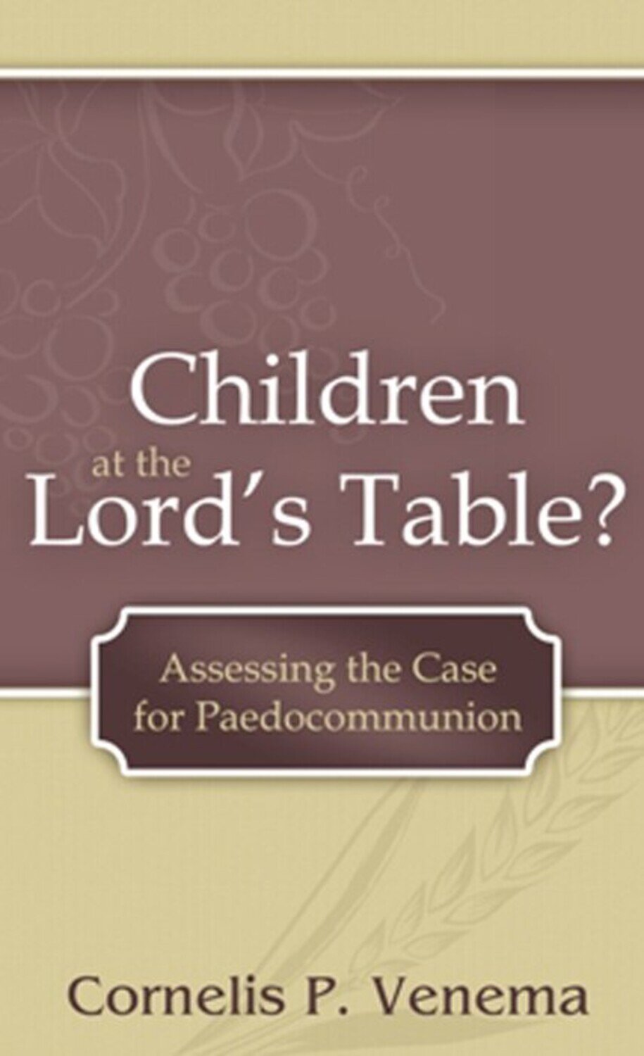 Children at the Lord's Table? Assessing the Case for Paedocommunion