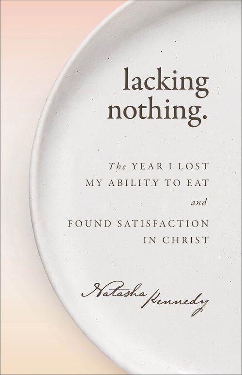 Lacking Nothing: The Year I Lost My Ability to Eat and Found Satisfaction in Christ