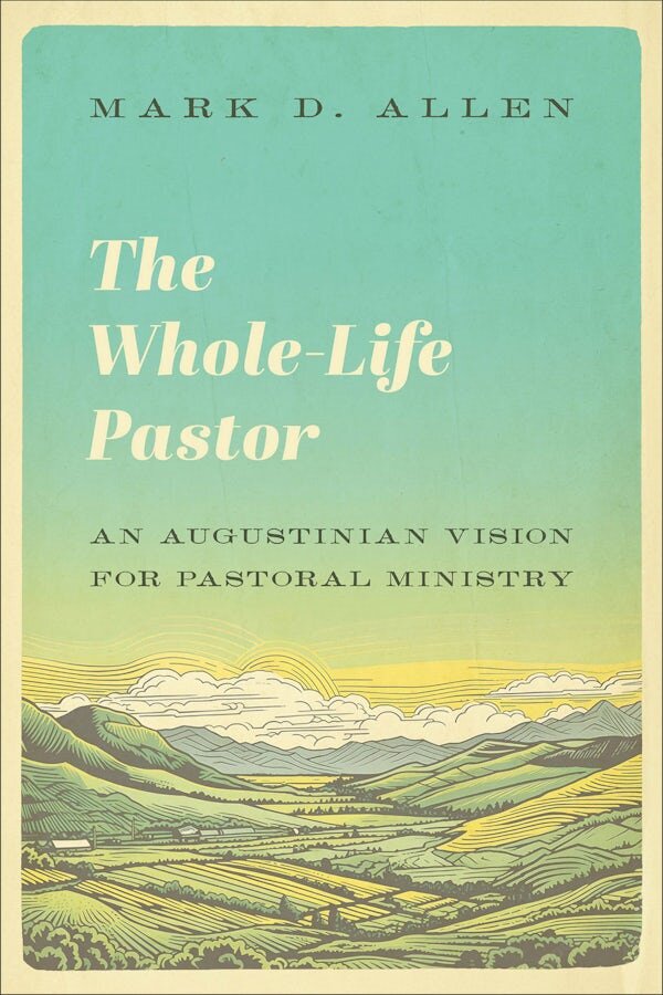 The Whole-Life Pastor: An Augustinian Vision for Pastoral Ministry