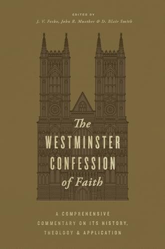 The Westminster Confession of Faith: A Comprehensive Commentary on Its History, Theology, and Application