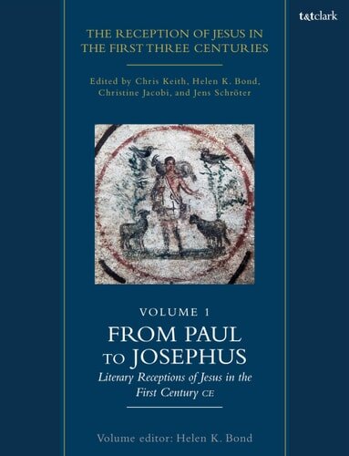 From Paul to Josephus: Literary Receptions of Jesus in the First Century CE (The Reception of Jesus in the First Three Centuries, volume 1)