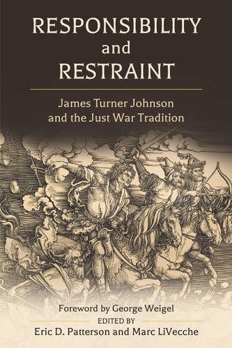 Responsibility and Restraint: James Turner Johnson and the Just War Tradition