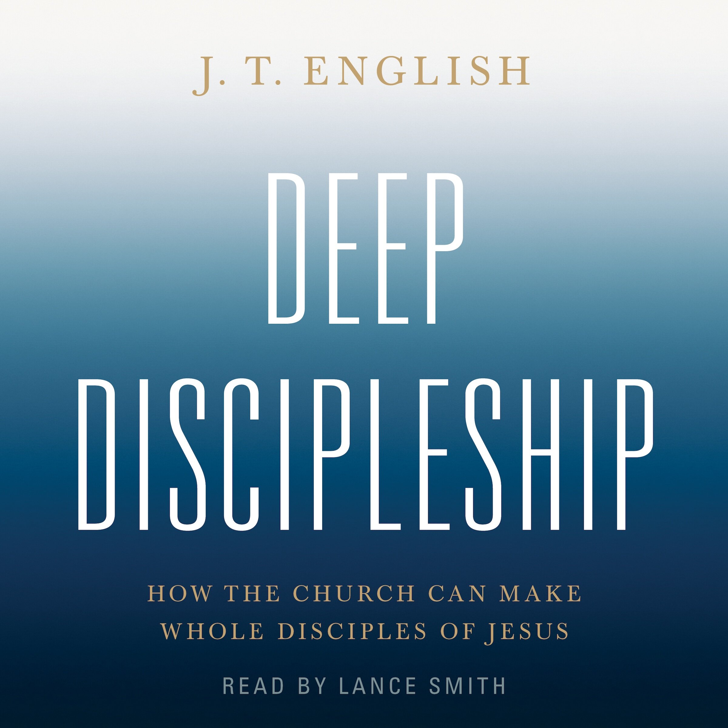 Deep Discipleship: How the Church Can Make Whole Disciples of Jesus (Audio)
