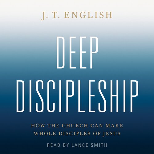 Deep Discipleship: How the Church Can Make Whole Disciples of Jesus (Audio)