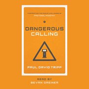 Dangerous Calling: Confronting the Unique Challenges of Pastoral Ministry (Audio)