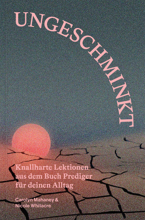 Ungeschminkt: Knallharte Lektionen aus dem Buch Prediger für deinen Alltag