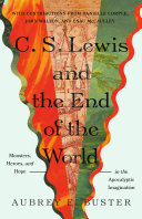C. S. Lewis and the End of the World: Monsters, Heroes, and Hope in the Apocalyptic Imagination