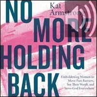 No More Holding Back: Emboldening Women to Move Past Barriers, See Their Worth, and Serve God Everywhere (Audio)