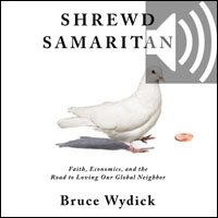 Shrewd Samaritan: Faith, Economics, and the Road to Loving Our Global Neighbor (Audio)