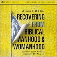 Recovering from Biblical Manhood and Womanhood: Audio Lectures: How the Church Needs to Rediscover Her Purpose (Audio)