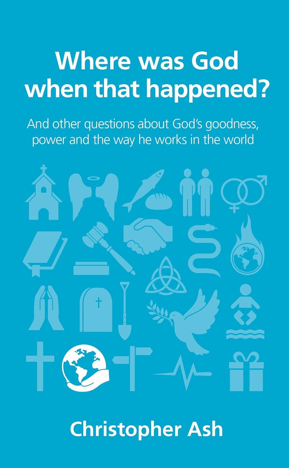 Where Was God When that Happened? And Other Questions about God’s Goodness, Power and the Way He Works in the World