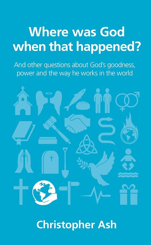 Where Was God When that Happened? And Other Questions about God’s Goodness, Power and the Way He Works in the World