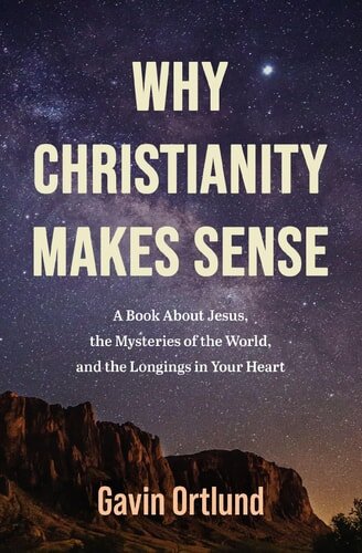 Why Christianity Makes Sense: A Book About Jesus, the Mysteries of the World, and the Longings in Your Heart