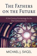 The Fathers on the Future: A 2nd-Century Eschatology for the 21st-Century Church