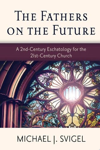 The Fathers on the Future: A 2nd-Century Eschatology for the 21st-Century Church
