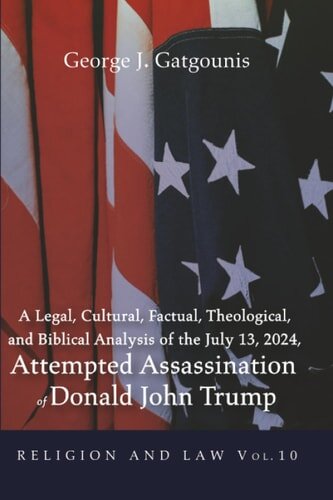 A Legal, Cultural, Factual, Theological, and Biblical Analysis of the July 13, 2024 Attempted Assassination of Donald John Trump (Religion and Law Series, vol 10)