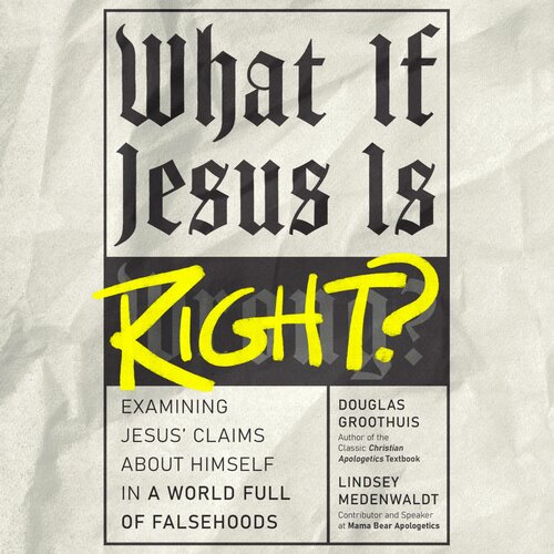 What If Jesus Is Right? Examining Jesus' Claims About Himself in a World Full of Falsehoods (Audio)