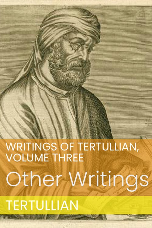 Writings of Tertullian, Volume Three: Other Writings