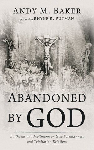 Abandoned by God: Balthasar and Moltmann on God-Forsakenness and Trinitarian Relations