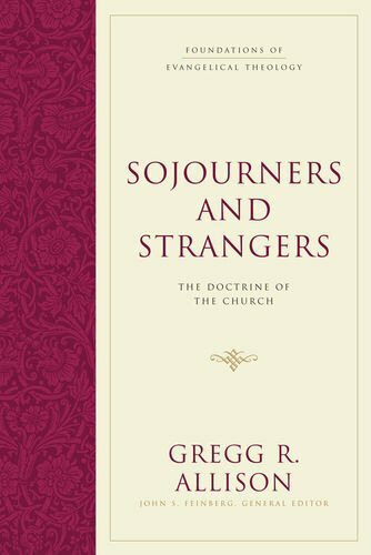 Sojourners and Strangers: The Doctrine of the Church (Foundations of Evangelical Theology)