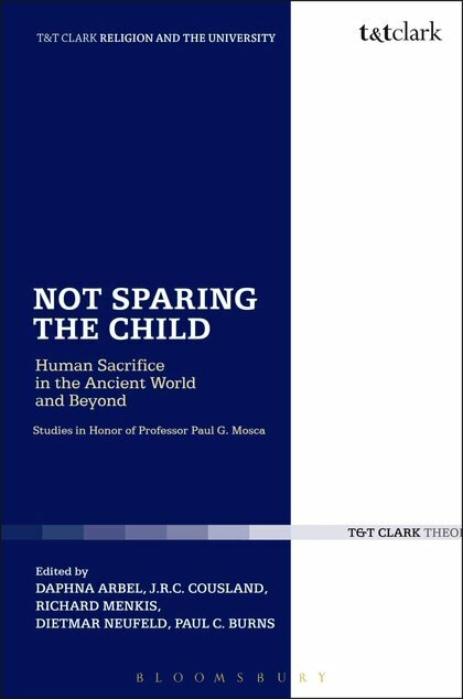 Not Sparing the Child: Human Sacrifice in the Ancient World and Beyond: Studies in Honor of Professor Paul G. Mosca