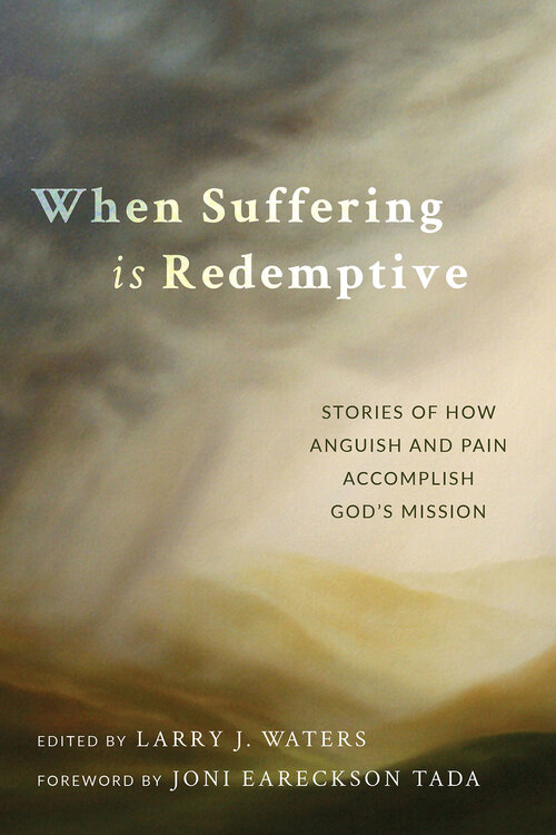 When Suffering Is Redemptive: Stories of How Anguish and Pain Accomplish God's Mission