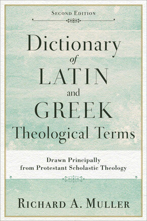 Dictionary of Latin and Greek Theological Terms: Drawn Principally from Protestant Scholastic Theology, 2nd ed.