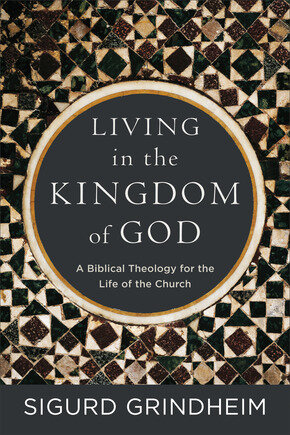 Living in the Kingdom of God: A Biblical Theology for the Life of the Church