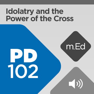 Mobile Ed: PD102 Idolatry and the Power of the Cross (2 hour course - audio)