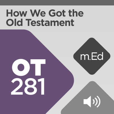 Mobile Ed: OT281 How We Got the Old Testament (5 hour course - audio)