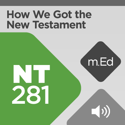Mobile Ed: NT281 How We Got the New Testament (4 hour course - audio)