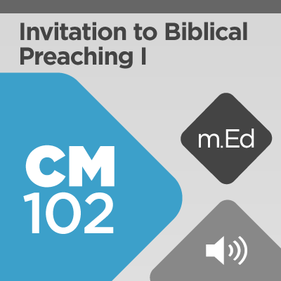 Mobile Ed: CM102 Invitation to Biblical Preaching I: Theological, Historical, and Pragmatic Reasons for Preaching (4 hour course - audio)