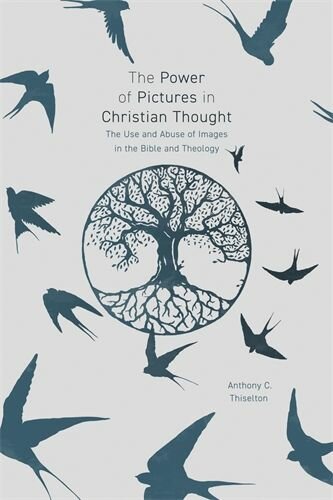 The Power of Pictures in Christian Thought: The Use and Abuse of Images in the Bible and Theology